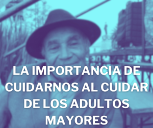 LA IMPORTANCIA DE CUIDARNOS AL CUIDAR DE LOS ADULTOS MAYORES 1Adultos Mayores