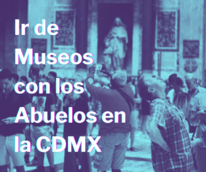 Ir de Museos con los Abuelos en la CDMX 1Adultos Mayores