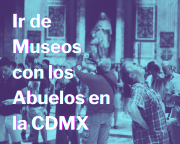 Ir de Museos con los Abuelos en la CDMX